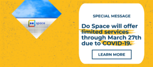 Special Message. Do Space will offer limited services through March 27th due to COVID-19. Learn more.